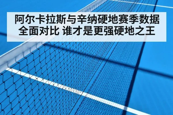 阿尔卡拉斯与辛纳硬地赛季数据全面对比 谁才是更强硬地之王