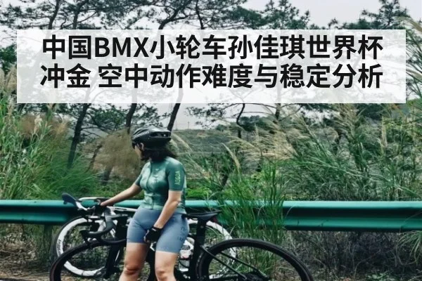 中国BMX小轮车孙佳琪世界杯冲金 空中动作难度与稳定分析