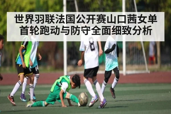 世界羽联法国公开赛山口茜女单首轮跑动与防守全面细致分析