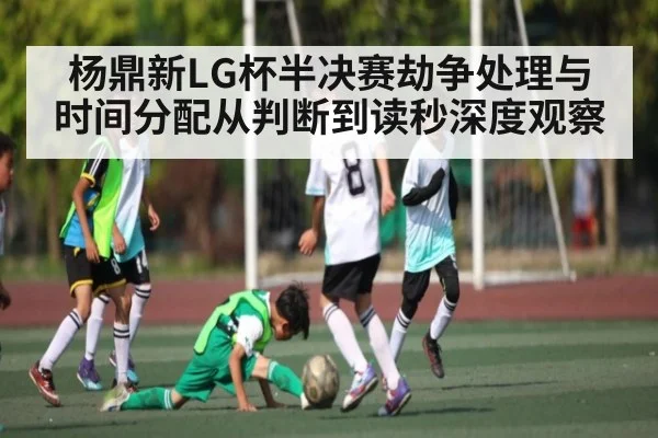 杨鼎新LG杯半决赛劫争处理与时间分配从判断到读秒深度观察